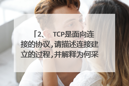 2、 TCP是面向连接的协议,请描述连接建立的过程,并解释为何采用“三次握手”。(5