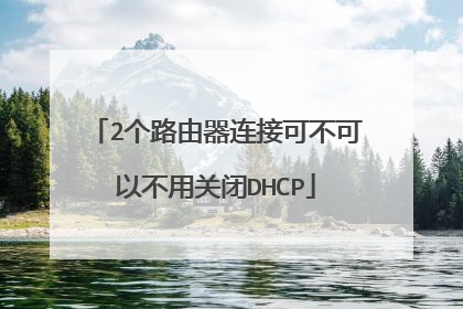 2个路由器连接可不可以不用关闭DHCP