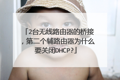 2台无线路由器的桥接，第二个辅路由器为什么要关闭DHCP?