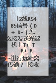2线RS485信号(D+ D-)怎么接发送光端机上T+ T- R+ R-进行远距离传输? 接收光端机T+ T- R+ R-又怎么接?