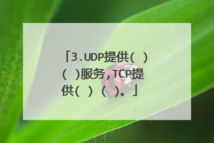 3.UDP提供( ) ( )服务,TCP提供( ) ( )。