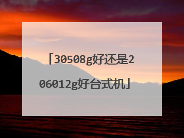 30508g好还是206012g好台式机
