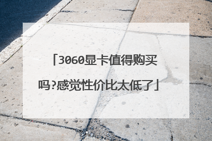 3060显卡值得购买吗?感觉性价比太低了