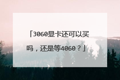 3060显卡还可以买吗,还是等4060?