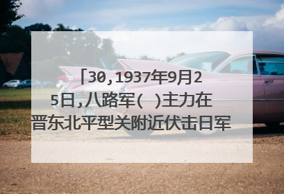 30,1937年9月25日,八路军( )主力在晋东北平型关附近伏击日军,歼敌1000余人,取