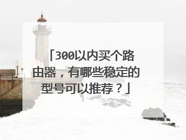300以内买个路由器,有哪些稳定的型号可以推荐?