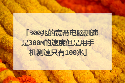 300兆的宽带电脑测速是300M的速度但是用手机测速只有100兆