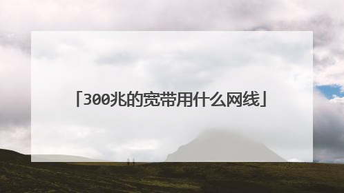 300兆的宽带用什么网线