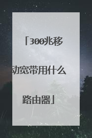 300兆移动宽带用什么路由器