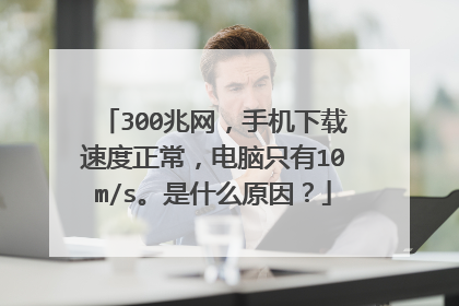 300兆网，手机下载速度正常，电脑只有10m/s。是什么原因？