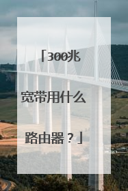 300兆宽带用什么路由器？
