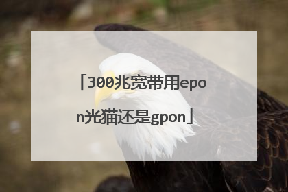 300兆宽带用epon光猫还是gpon