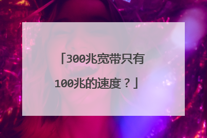 300兆宽带只有100兆的速度？