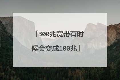 300兆宽带有时候会变成100兆