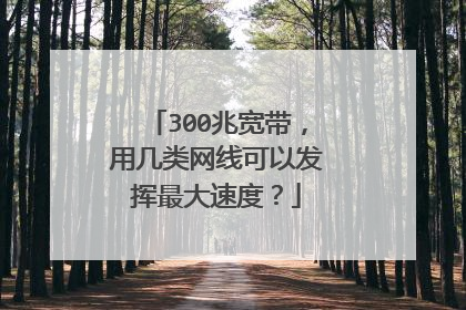300兆宽带，用几类网线可以发挥最大速度？
