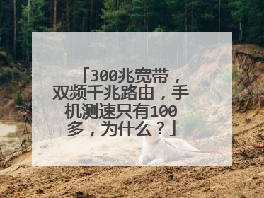 300兆宽带,双频千兆路由,手机测速只有100多,为什么?