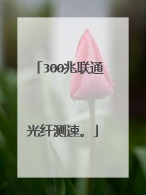 300兆联通光纤测速。