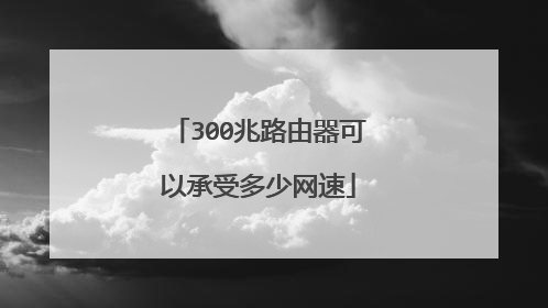 300兆路由器可以承受多少网速
