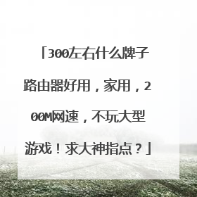 300左右什么牌子路由器好用，家用，200M网速，不玩大型游戏！求大神指点？