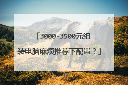 3000-3500元组装电脑麻烦推荐下配置？