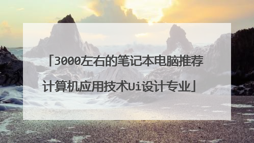 3000左右的笔记本电脑推荐计算机应用技术Ui设计专业