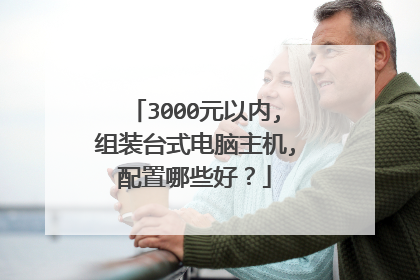 3000元以内,组装台式电脑主机,配置哪些好？