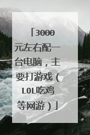 3000元左右配一台电脑,主要打游戏(LOL吃鸡等网游)