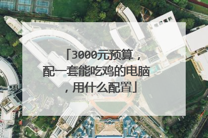 3000元预算,配一套能吃鸡的电脑,用什么配置