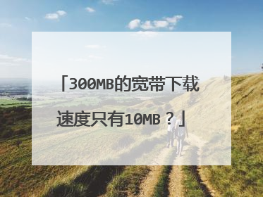 300MB的宽带下载速度只有10MB？