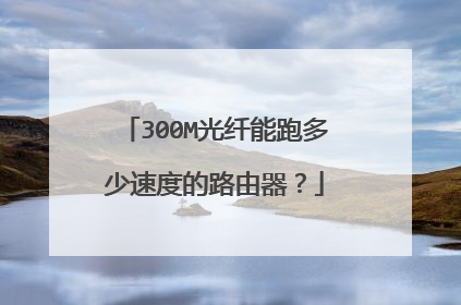 300M光纤能跑多少速度的路由器?