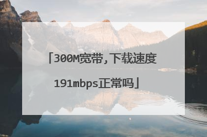 300M宽带,下载速度191mbps正常吗