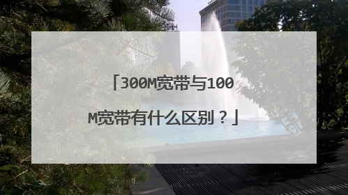 300M宽带与100M宽带有什么区别?