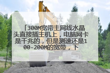 300M宽带主网线水晶头直接插主机上，电脑网卡是千兆的，但是测速还是100-200M的宽带，下载速度在12M/s？