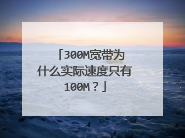 300M宽带为什么实际速度只有100M？