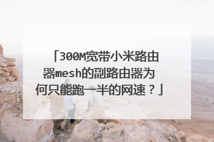300M宽带小米路由器mesh的副路由器为何只能跑一半的网速?