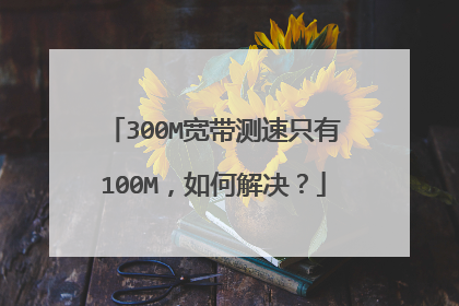 300M宽带测速只有100M，如何解决？