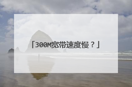300M宽带速度慢?