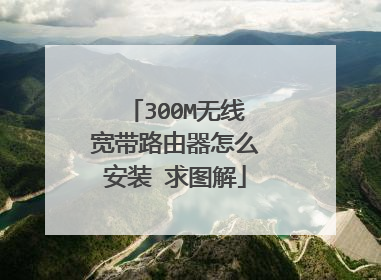300M无线宽带路由器怎么安装 求图解