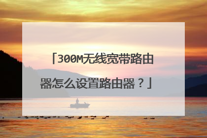 300M无线宽带路由器怎么设置路由器？