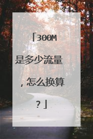 300M是多少流量，怎么换算？