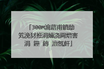 300M瀹藉甫鐨勪笂浼犲拰涓嬭浇閫熷害涓�鑸�鏄�澶氬皯