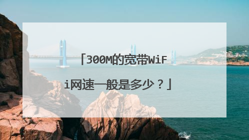 300M的宽带WiFi网速一般是多少？