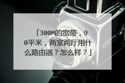 300M的宽带,90平米,两室两厅用什么路由器?怎么样?