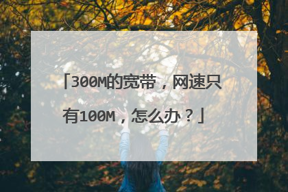 300M的宽带,网速只有100M,怎么办?