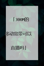 300M的移动宽带可以直播吗
