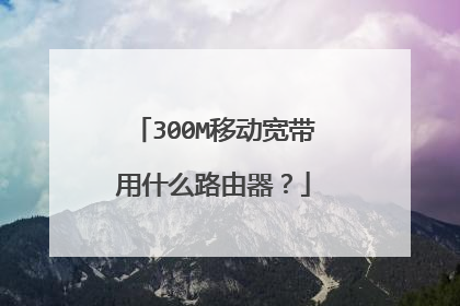 300M移动宽带用什么路由器？