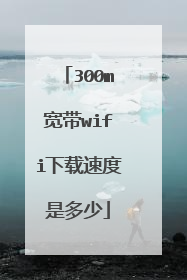 300m宽带wifi下载速度是多少