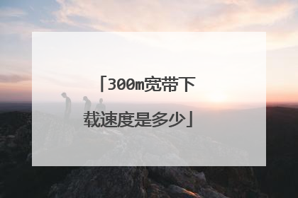 300m宽带下载速度是多少