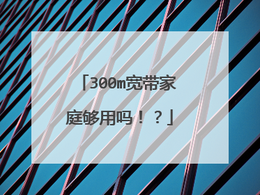 300m宽带家庭够用吗!?