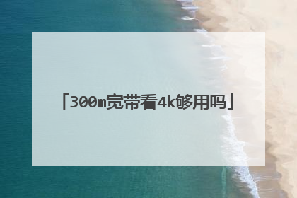 300m宽带看4k够用吗